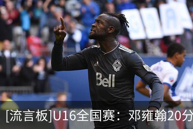 [流言板]U16全国赛：邓雍翰20分，清华附中85-71战胜浙江队